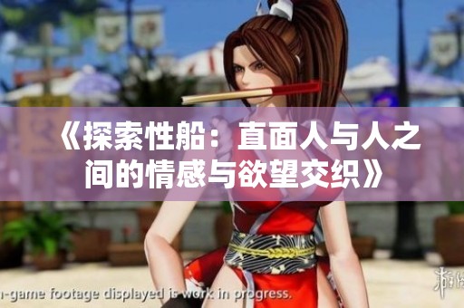 《探索性船：直面人与人之间的情感与欲望交织》
