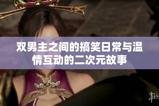 双男主之间的搞笑日常与温情互动的二次元故事