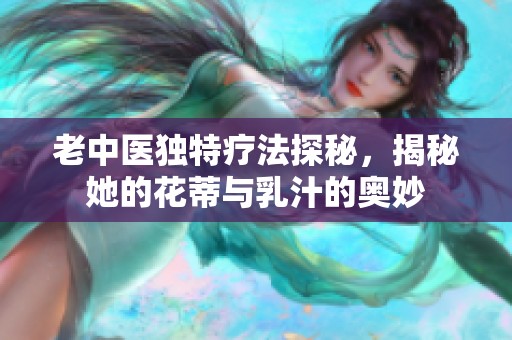 老中医独特疗法探秘，揭秘她的花蒂与乳汁的奥妙