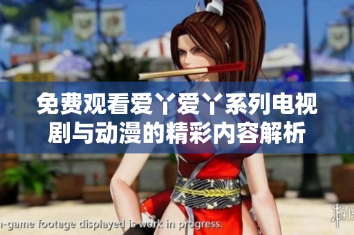 免费观看爱丫爱丫系列电视剧与动漫的精彩内容解析