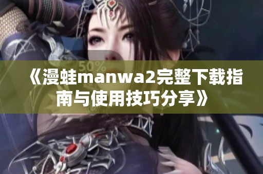 《漫蛙manwa2完整下载指南与使用技巧分享》