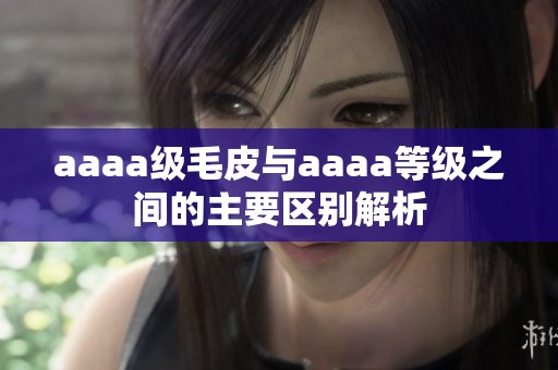 aaaa级毛皮与aaaa等级之间的主要区别解析