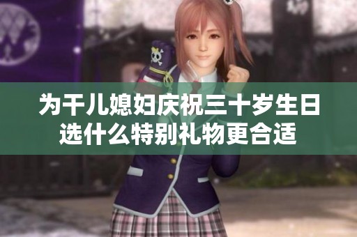 为干儿媳妇庆祝三十岁生日选什么特别礼物更合适