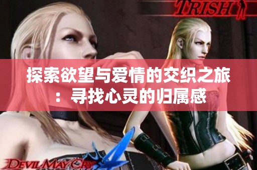 探索欲望与爱情的交织之旅：寻找心灵的归属感
