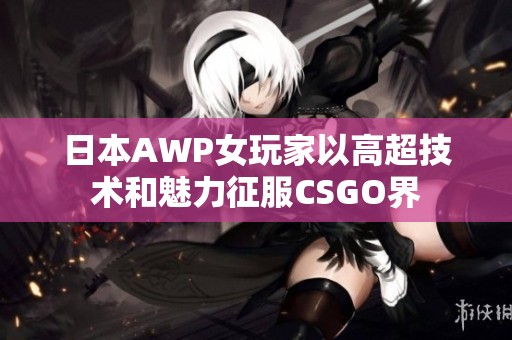 日本AWP女玩家以高超技术和魅力征服CSGO界