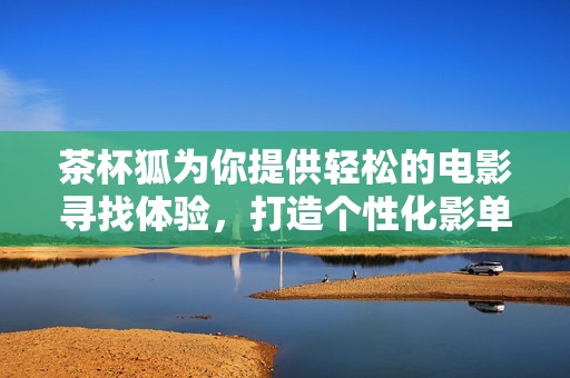 茶杯狐为你提供轻松的电影寻找体验，打造个性化影单助手