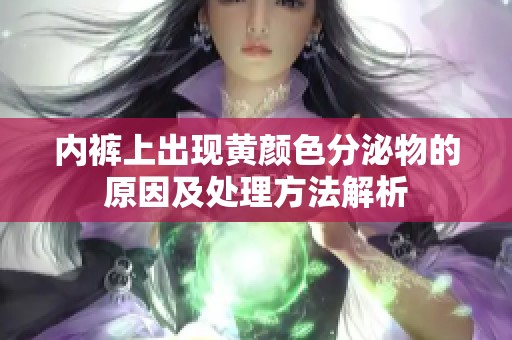 内裤上出现黄颜色分泌物的原因及处理方法解析