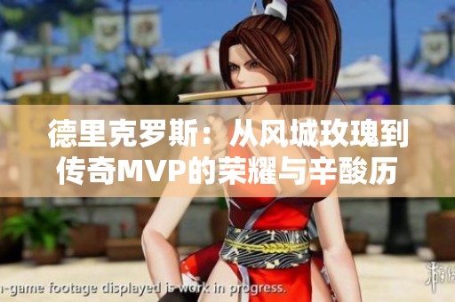 德里克罗斯：从风城玫瑰到传奇MVP的荣耀与辛酸历程