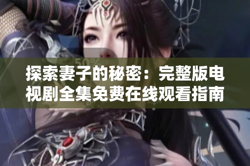 探索妻子的秘密：完整版电视剧全集免费在线观看指南