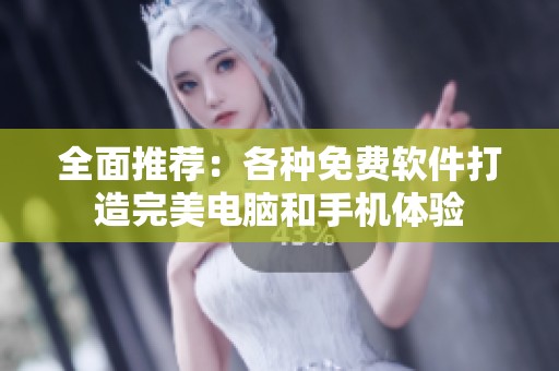 全面推荐：各种免费软件打造完美电脑和手机体验