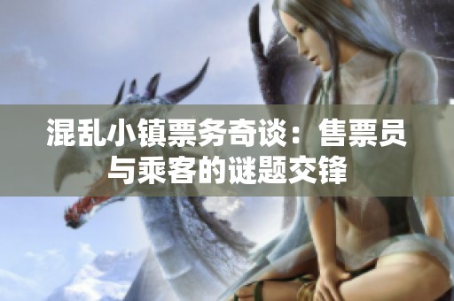 混乱小镇票务奇谈：售票员与乘客的谜题交锋