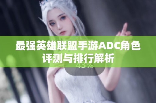 最强英雄联盟手游ADC角色评测与排行解析