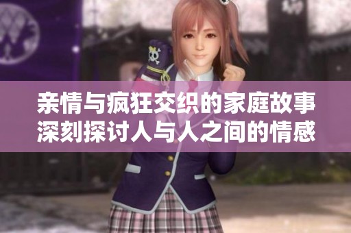 亲情与疯狂交织的家庭故事深刻探讨人与人之间的情感联系