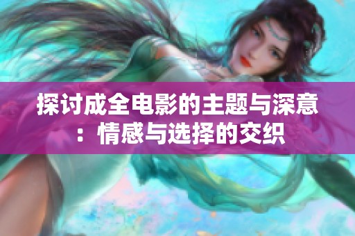 探讨成全电影的主题与深意：情感与选择的交织