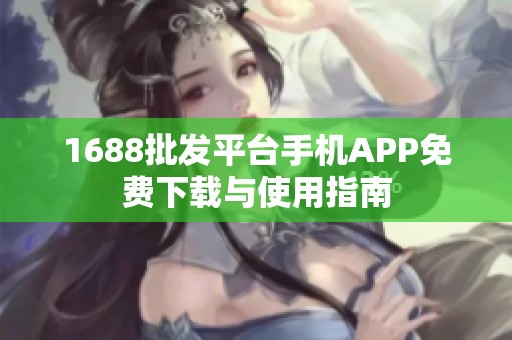 1688批发平台手机APP免费下载与使用指南