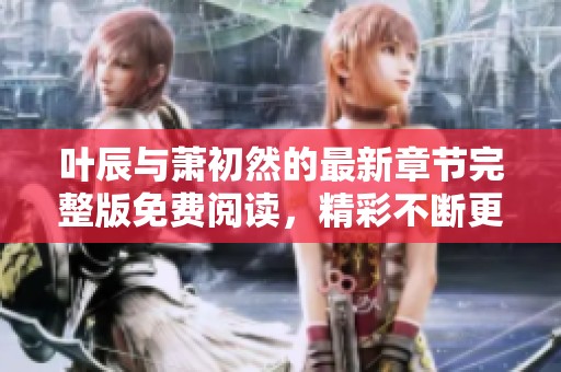 叶辰与萧初然的最新章节完整版免费阅读，精彩不断更新中