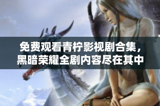 免费观看青柠影视剧合集，黑暗荣耀全剧内容尽在其中