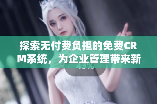 探索无付费负担的免费CRM系统，为企业管理带来新选择