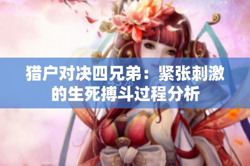 猎户对决四兄弟：紧张刺激的生死搏斗过程分析