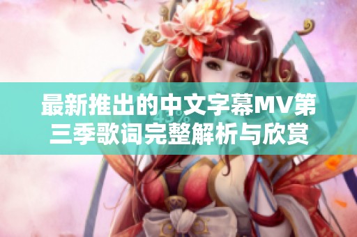 最新推出的中文字幕MV第三季歌词完整解析与欣赏