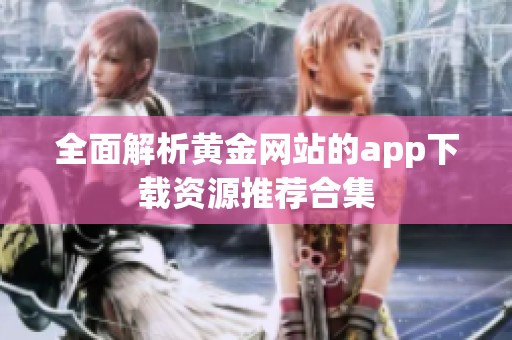 全面解析黄金网站的app下载资源推荐合集