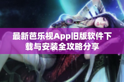 最新芭乐视App旧版软件下载与安装全攻略分享