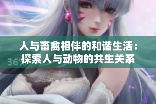 人与畜禽相伴的和谐生活：探索人与动物的共生关系