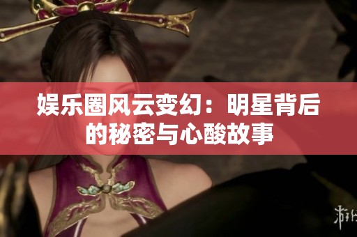 娱乐圈风云变幻：明星背后的秘密与心酸故事