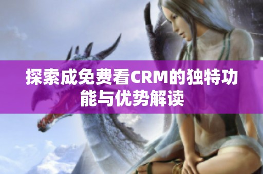探索成免费看CRM的独特功能与优势解读
