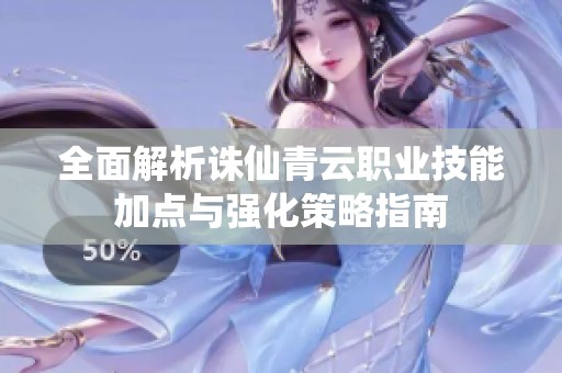 全面解析诛仙青云职业技能加点与强化策略指南