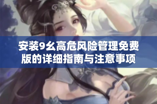 安装9幺高危风险管理免费版的详细指南与注意事项
