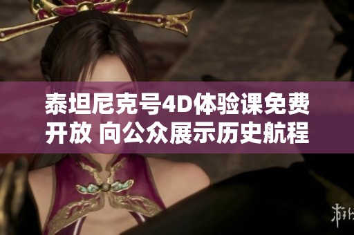 泰坦尼克号4D体验课免费开放 向公众展示历史航程