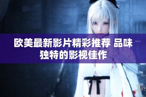 欧美最新影片精彩推荐 品味独特的影视佳作