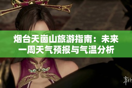 烟台天崮山旅游指南：未来一周天气预报与气温分析