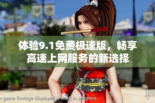 体验9.1免费极速版，畅享高速上网服务的新选择