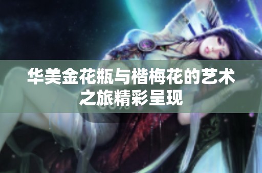 华美金花瓶与楷梅花的艺术之旅精彩呈现