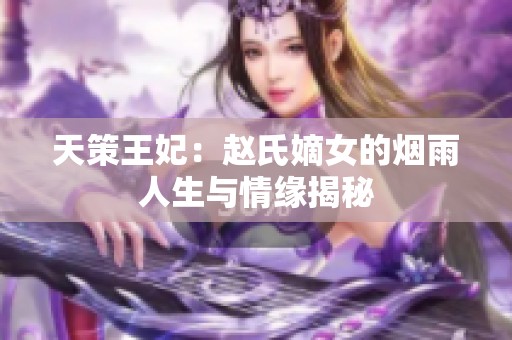 天策王妃：赵氏嫡女的烟雨人生与情缘揭秘