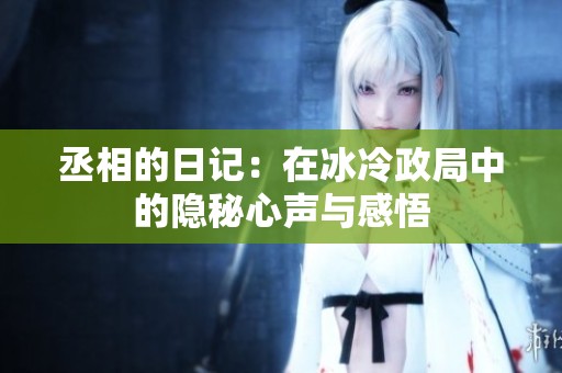 丞相的日记：在冰冷政局中的隐秘心声与感悟