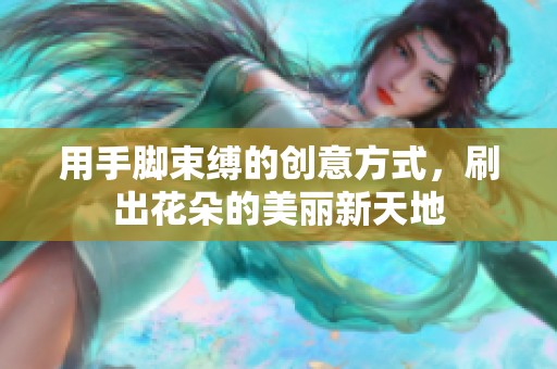 用手脚束缚的创意方式，刷出花朵的美丽新天地