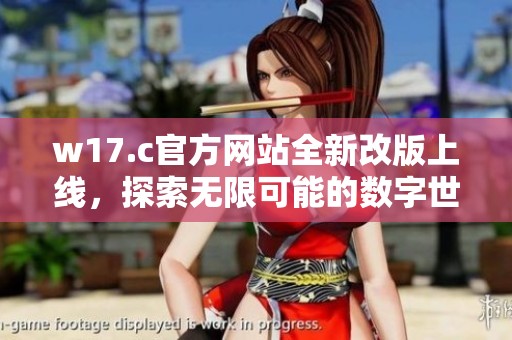 w17.c官方网站全新改版上线，探索无限可能的数字世界