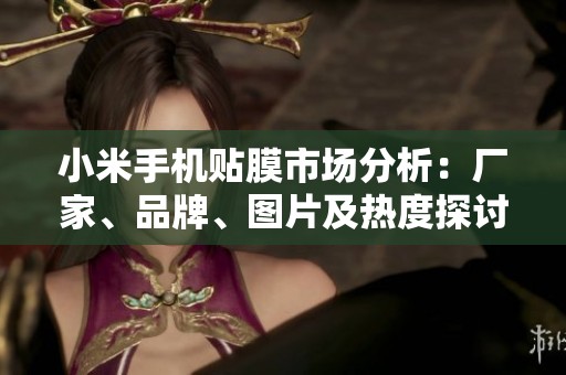 小米手机贴膜市场分析：厂家、品牌、图片及热度探讨