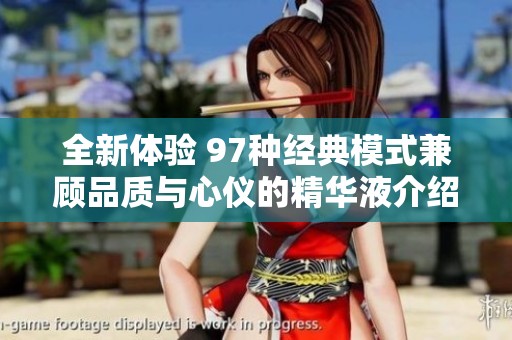 全新体验 97种经典模式兼顾品质与心仪的精华液介绍