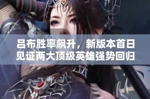吕布胜率飙升，新版本首日见证两大顶级英雄强势回归