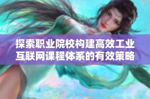 探索职业院校构建高效工业互联网课程体系的有效策略