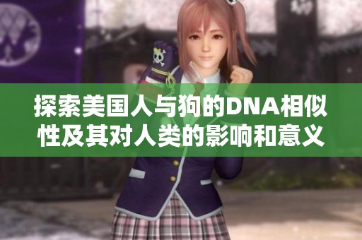 探索美国人与狗的DNA相似性及其对人类的影响和意义