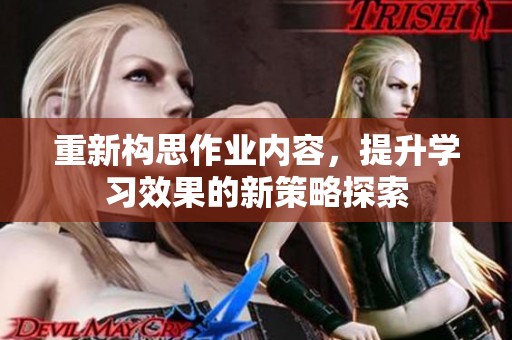 重新构思作业内容，提升学习效果的新策略探索