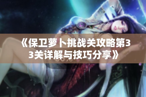 《保卫萝卜挑战关攻略第33关详解与技巧分享》