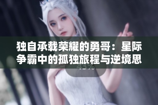 独自承载荣耀的勇哥：星际争霸中的孤独旅程与逆境思考