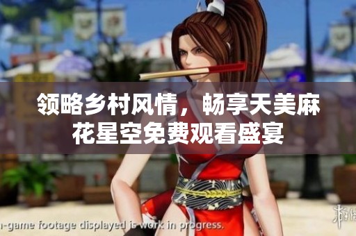 领略乡村风情，畅享天美麻花星空免费观看盛宴
