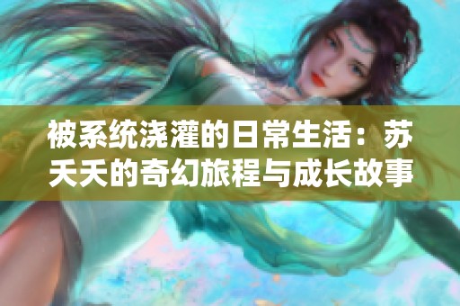 被系统浇灌的日常生活：苏夭夭的奇幻旅程与成长故事